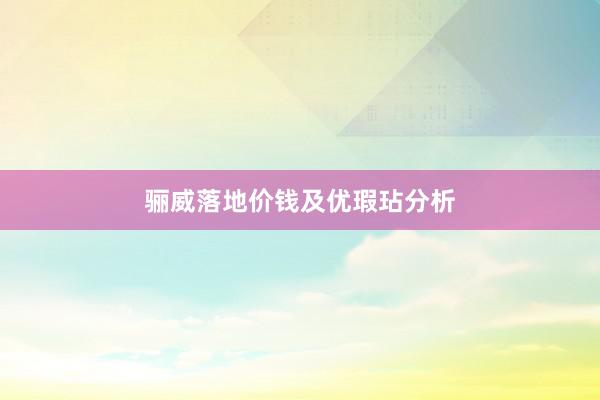 骊威落地价钱及优瑕玷分析