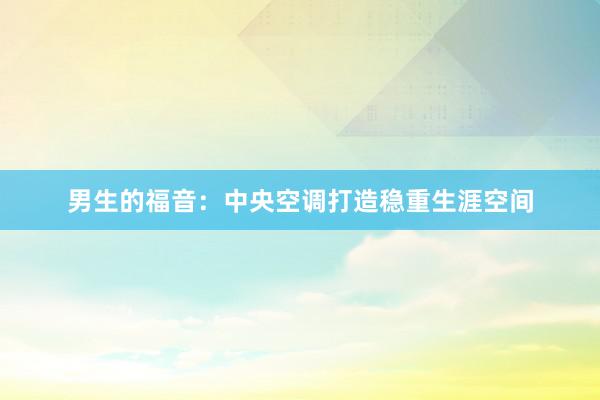 男生的福音：中央空调打造稳重生涯空间